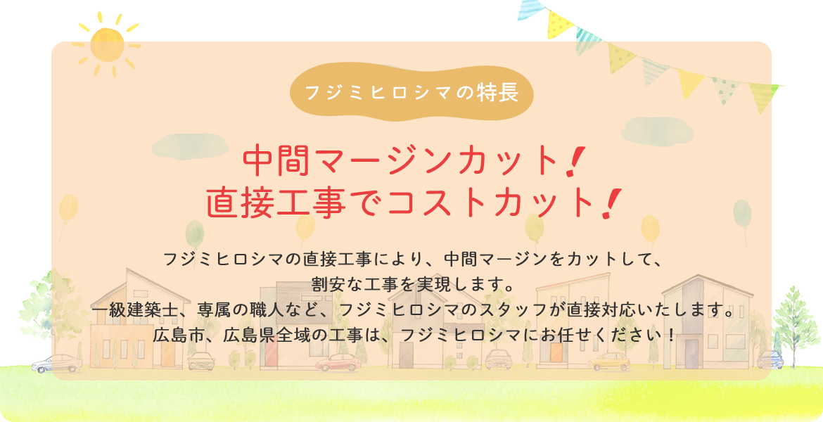 フジミヒロシマの特長 中間マージンカット！ 直接工事でコストカット！ フジミヒロシマの直接工事により、中間マージンをカットして、割安な防水工事を実現します。 一級建築士、専属の職人など、 フジミヒロシマのスタッフが直接対応致します。 広島市、広島県全域の防水工事は、フジミヒロシマにお任せください！